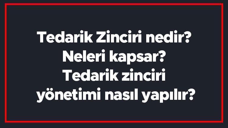 Tedarik Zinciri nedir Neleri kapsar Tedarik zinciri yönetimi nasıl yapılır