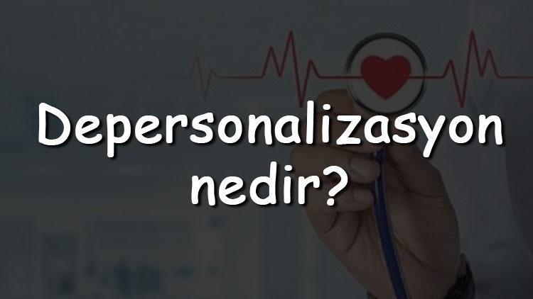 Depersonalizasyon nedir Neden olur ve nasıl geçer Depersonalizasyon nasıl tedavi edilir