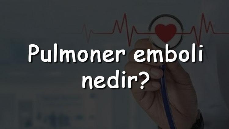 Pulmoner emboli nedir Belirtileri ve tedavi yöntemleri nelerdir Risk faktörleri ve tanısı