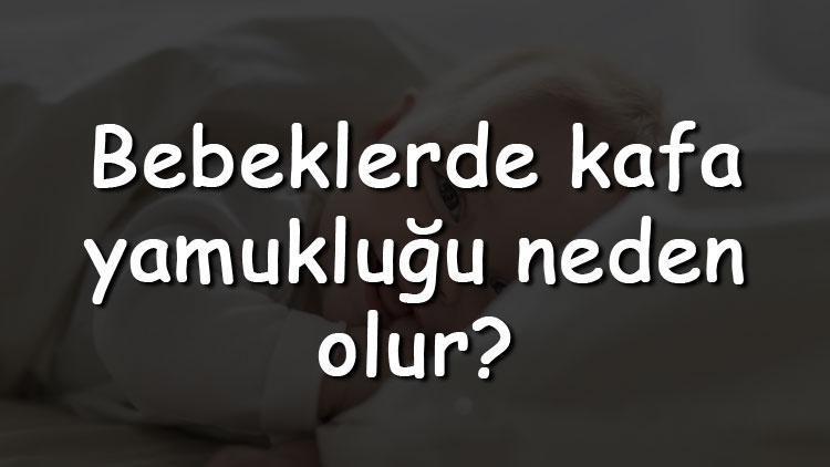 Bebeklerde kafa yamukluğu neden olur, nasıl düzelir ve geçer mi Tedavi için hangi bölüme gidilir