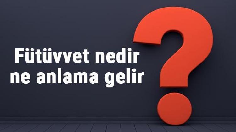 Fütüvvet nedir ne anlama gelir Fütüvven anlayışı nedir