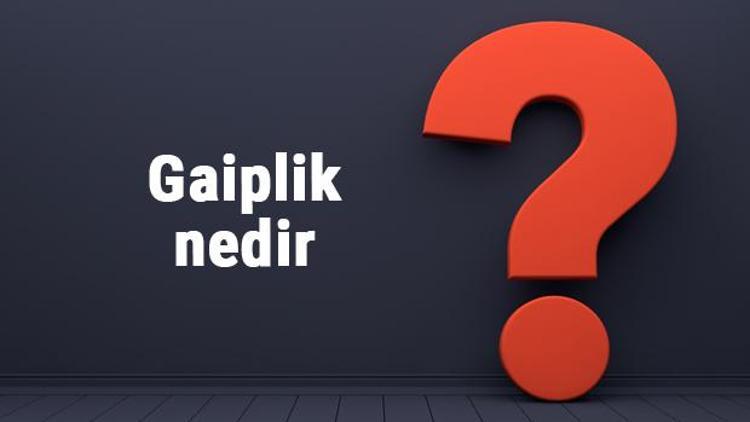 Gaiplik nedir, ne zaman başlar Gaiplik kararı nasıl alınır