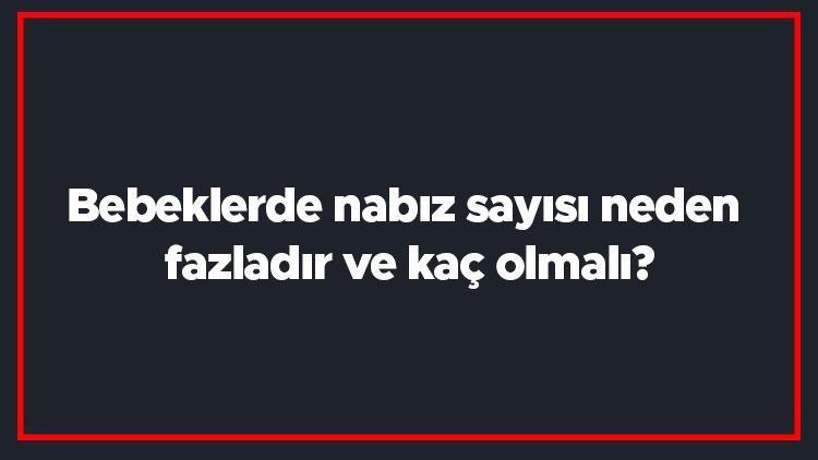 Bebeklerde nabız sayısı neden fazladır ve kaç olmalı