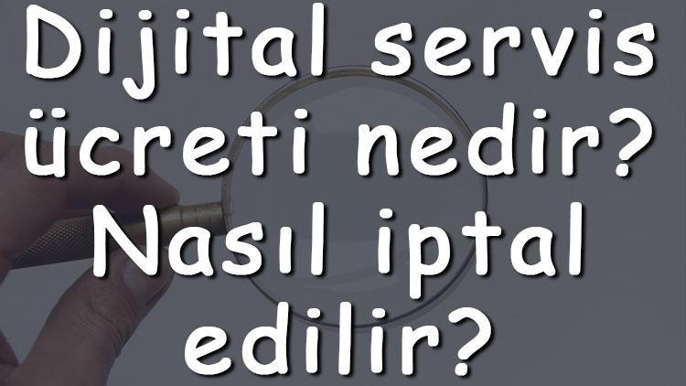Dijital servis ücreti nedir Nasıl iptal edilir Dijital servis ücretini kapatmak