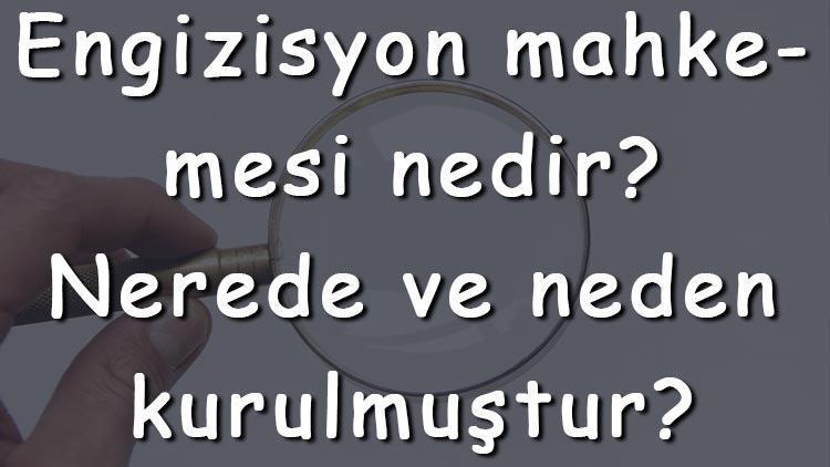 Engizisyon mahkemesi nedir Nerede ve neden kurulmuştur Engizisyon mahkeme ne zaman kuruldu