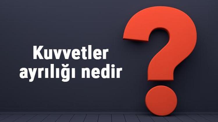 Kuvvetler ayrılığı nedir, ne anlama gelir Kuvvetler ayrılığı ne zaman kabul edildi neden önemlidir