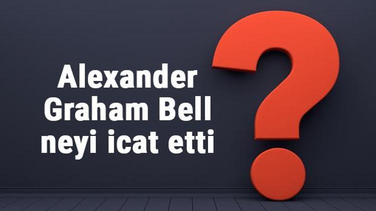 Alexander Graham Bell neyi buldu ya da icat etti Alexander Graham Bell buluşları ve bilime katkıları