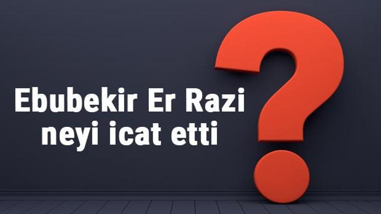 Ebubekir Er Razi neyi buldu ya da icat etti Ebubekir Er Razi buluşları ve bilime katkıları