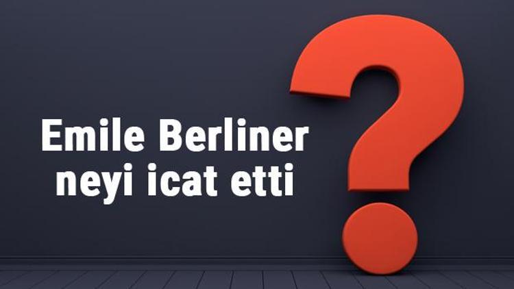 Emile Berliner neyi buldu ya da icat etti Emile Berliner buluşları ve bilime katkıları