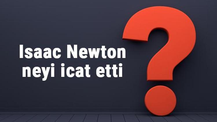Isaac Newton neyi buldu ya da icat etti Isaac Newton buluşları ve bilime katkıları