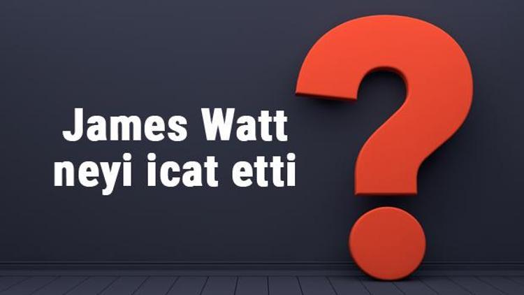 James Watt neyi buldu ya da icat etti James Watt buluşları ve bilime katkıları