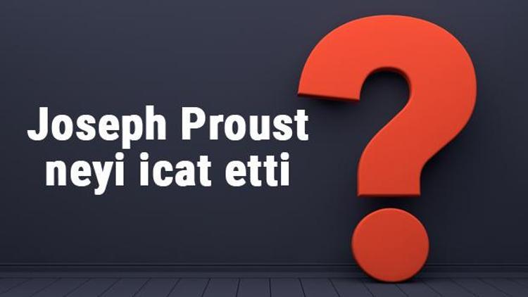 Joseph Proust neyi buldu ya da icat etti Joseph Proust buluşları ve bilime katkıları