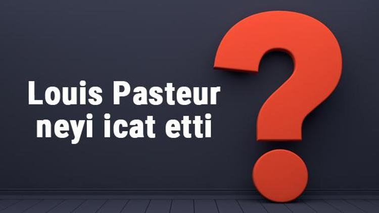 Louis Pasteur neyi buldu ya da icat etti Louis Pasteur buluşları ve bilime katkıları