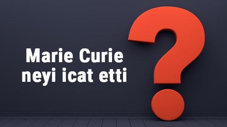 Marie Curie neyi buldu ya da icat etti Marie Curie buluşları ve bilime katkıları