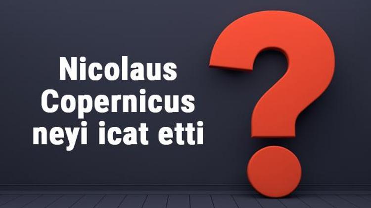 Nicolaus Copernicus neyi buldu ya da icat etti Nicolaus Copernicus buluşları ve bilime katkıları