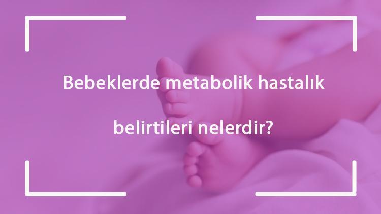 Bebeklerde metabolik hastalık belirtileri nelerdir? Doğumsal metabolizma hastalıkları nasıl anlaşılır