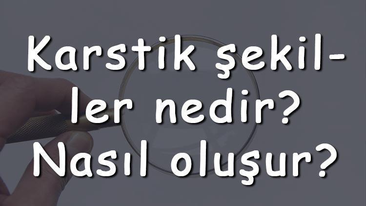 Karstik şekiller nedir Nasıl oluşur Karstik şekiller Türkiyede en çok nerede görülür