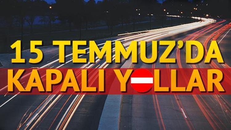 Bugün hangi yollar kapalı 15 Temmuz kapalı yollar listesi