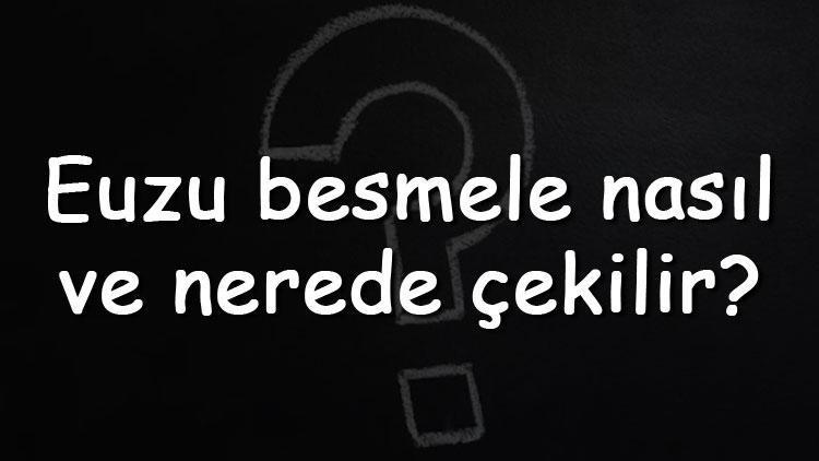 Euzu besmele nasıl ve nerede çekilir Euzu besmele Türkçe anlamı ve okunuşu