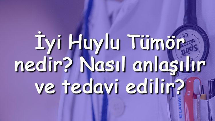 İyi Huylu Tümör nedir Nasıl anlaşılır ve tedavi edilir İyi huylu tümör nerelerde olur