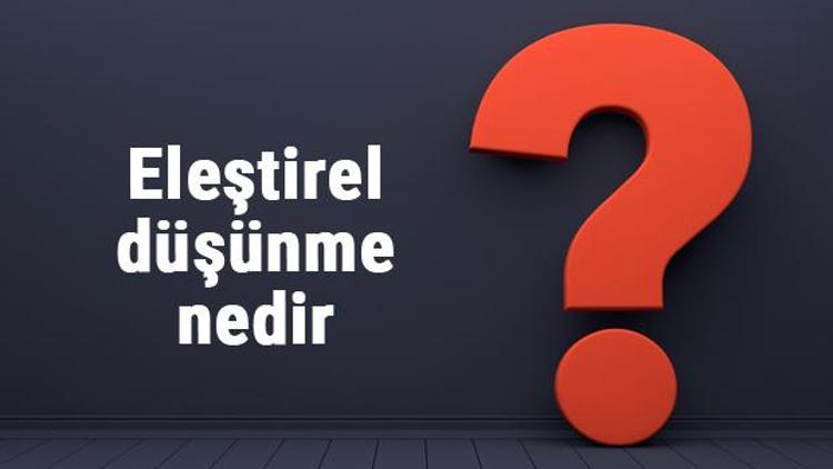 Eleştirel düşünme nedir, neden gereklidir felsefede eleştirel düşünme nasıl geliştirilir