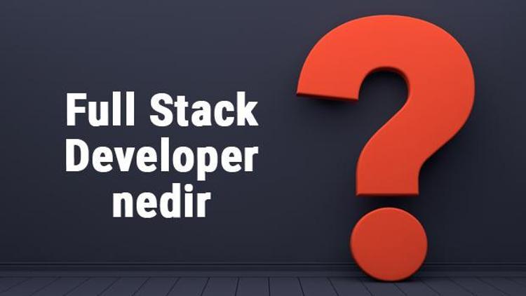 Full Stack Developer nedir, ne iş yapar ve nasıl olunur