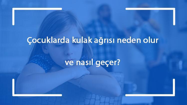 Çocuklarda kulak ağrısı neden olur ve nasıl geçer Çocuklarda kulak ağrısına ne iyi gelir ve tedavisi nasıldır