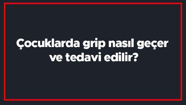 Çocuklarda grip nasıl geçer ve tedavi edilir Çocuklarda gribe ne iyi gelir