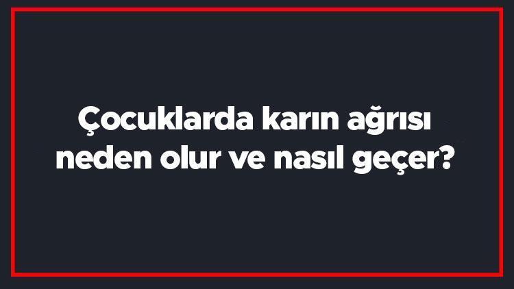 Çocuklarda karın ağrısı neden olur ve nasıl geçer Çocuklarda karın ağrısına ne iyi gelir