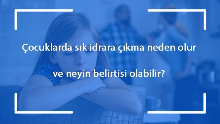 Çocuklarda sık idrara çıkma neden olur ve neyin belirtisi olabilir