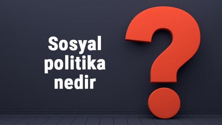 Sosyal politika nedir, ne zaman ve nasıl ortaya çıkmıştır