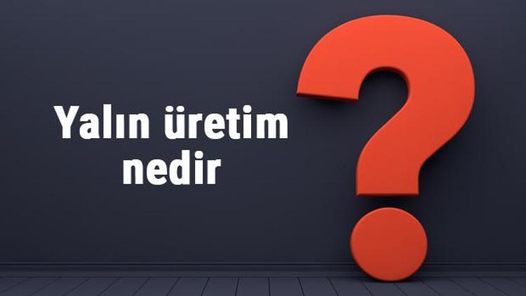 Yalın üretim nedir, nasıl uygulanır Yalın üretim prensipleri ve ilkeleri nelerdir