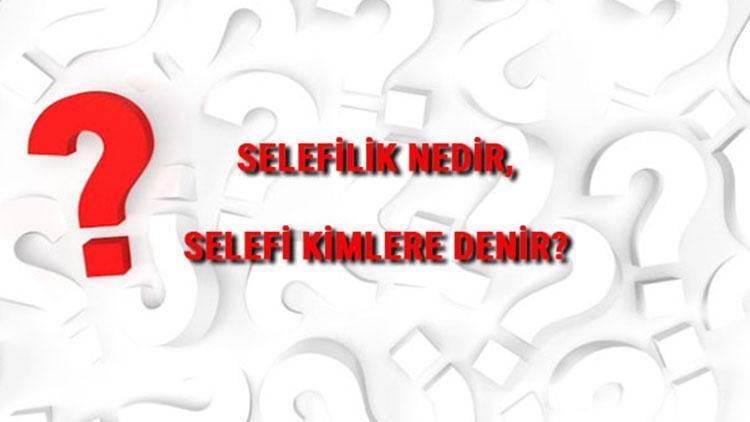 Selefilik nedir, selefiler kimdir Selefilik hakkında bilgiler