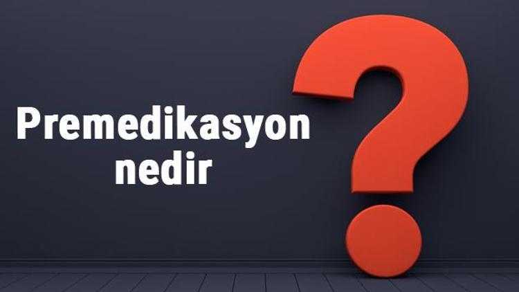 Premedikasyon nedir, nasıl yapılır ve amacı nedir? Premedikasyon uygulama yolları