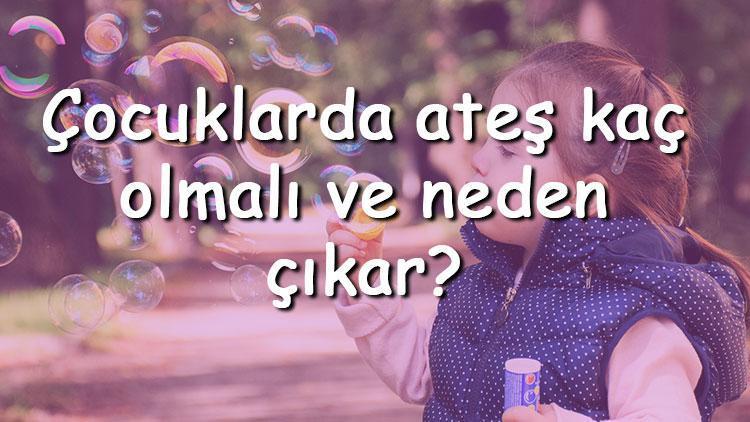 Çocuklarda ateş kaç olmalı ve neden çıkar Çocuklarda ateş düşürme yolları