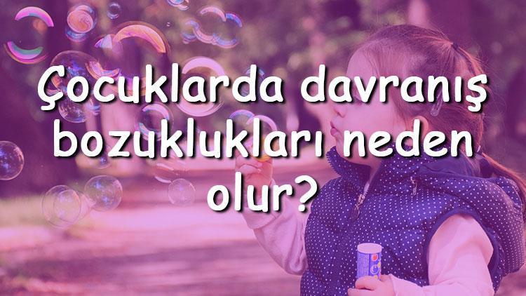 Çocuklarda davranış bozuklukları neden olur Çocuklarda davranış bozukluğu tedavi ve çözüm yolları