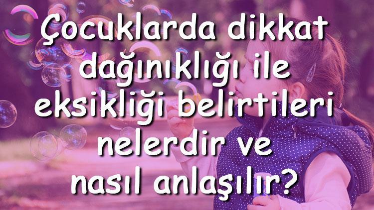 Çocuklarda dikkat dağınıklığı ile eksikliği belirtileri nelerdir ve nasıl anlaşılır Dikkat dağınıklığı nasıl tedavi edilir