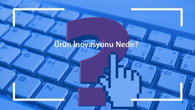 Ürün İnovasyonu Nedir Ürün İnovasyonu Örnekleri