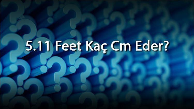 5.11 Feet Kaç Cm Eder 5.11 Feet Kaç Santimetre