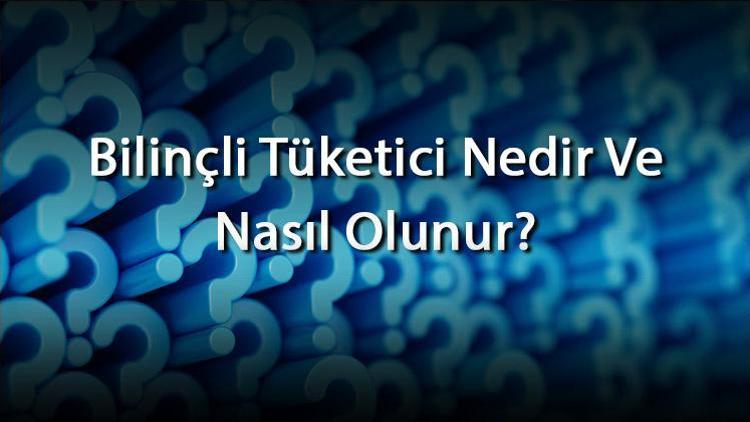 Bilinçli Tüketici Nedir Ve Nasıl Olunur Bilinçli Tüketici Davranışları Nelerdir