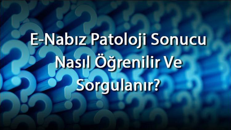 E-Nabız Patoloji Sonucu Nasıl Öğrenilir Ve Sorgulanır E-Nabız Patoloji Sonuçları Öğrenme