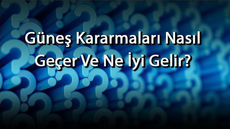 Güneş Kararmaları Nasıl Geçer Ve Ne İyi Gelir Güneş Kararmalarını Geçirmek İçin Yöntemler