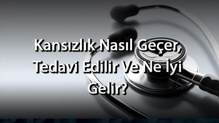 Kansızlık Nasıl Geçer, Tedavi Edilir Ve Ne İyi Gelir Kansızlık Beirtileri Nelerdir Ve Neden Olur