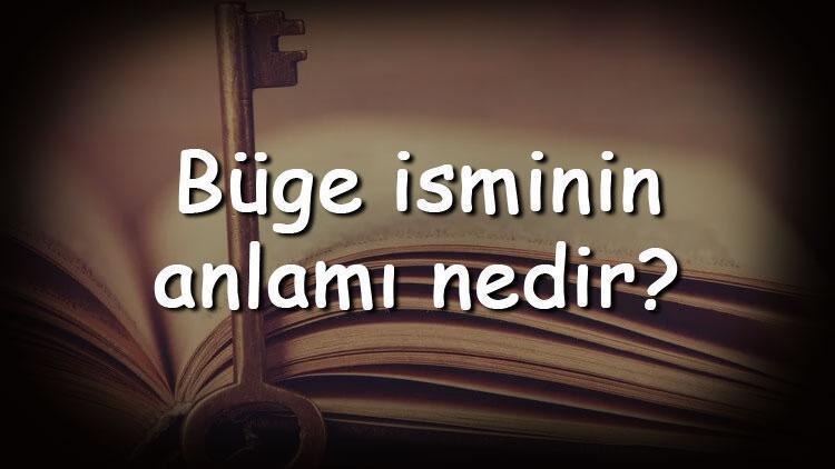 Büge isminin anlamı nedir ve Büge ne demek Büge adının özellikleri, analizi ve kökeni