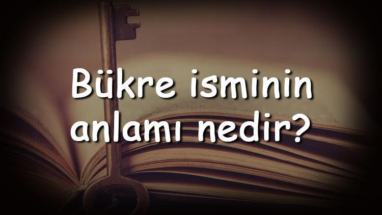 Bükre isminin anlamı nedir ve Bükre ne demek Bükre adının özellikleri, analizi ve kökeni