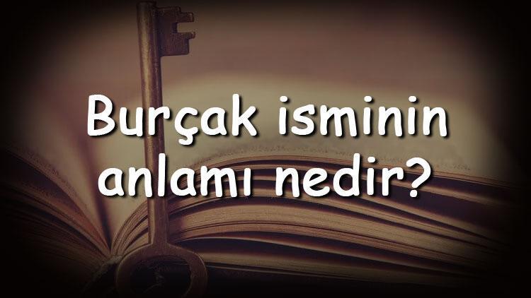 Burçak isminin anlamı nedir ve Burçak ne demek Burçak adının özellikleri, analizi  ve kökeni