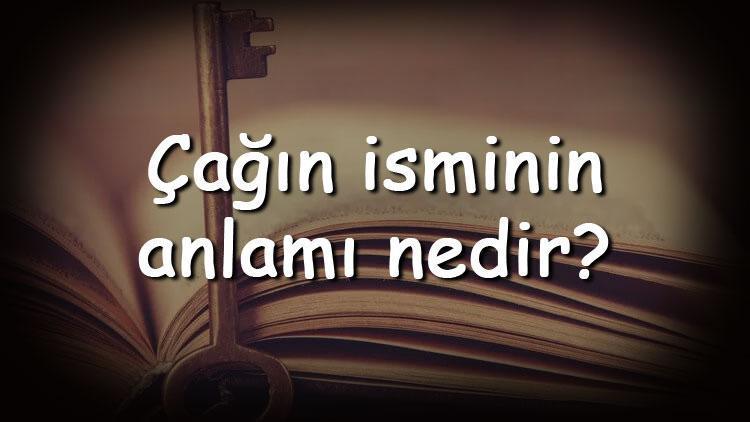 Çağın isminin anlamı nedir ve Çağın ne demek Çağın adının özellikleri, analizi ve kökeni