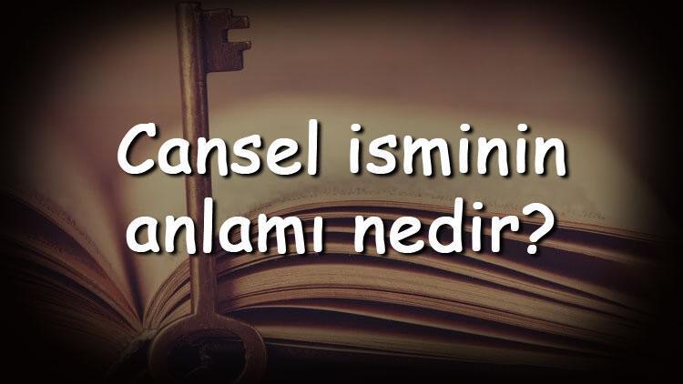 Cansel isminin anlamı nedir ve Cansel ne demek Cansel adının özellikleri, analizi ve kökeni