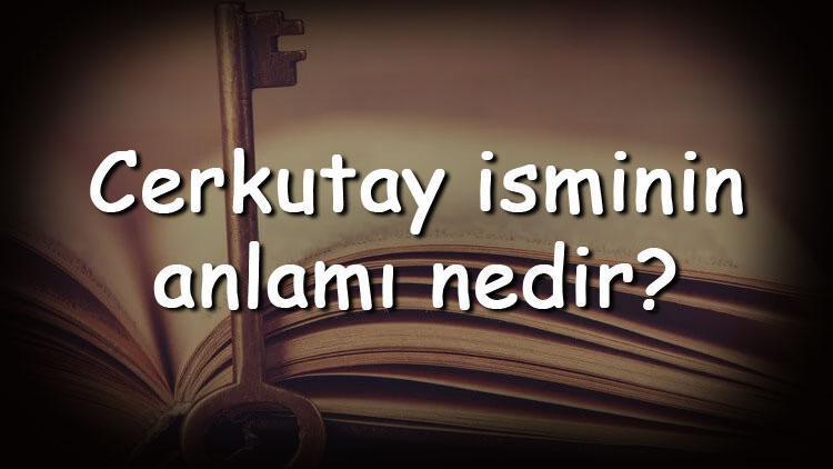 Cerkutay isminin anlamı nedir ve Cerkutay ne demek Cerkutay adının özellikleri, analizi  ve kökeni