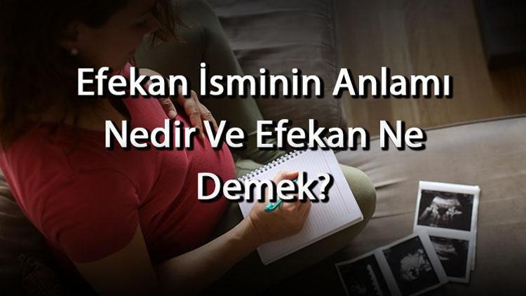 Efekan İsminin Anlamı Nedir Ve Efekan Ne Demek Efekan Adının Özellikleri, Analizi Ve Kökeni